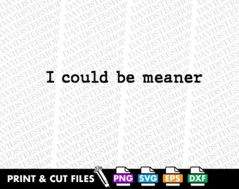 I Could Be Meaner SVG Cut File, Funny Quote (Digital Download)