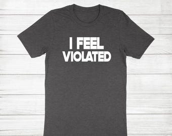 I Feel Violated Shirt, Funny Adult Humor, Soft Cotton Unisex Tee
