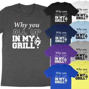 Why You All Up in My Grill Gift Super Soft Cotton Unisex T-Shirt Funny BBQ Grill Master Gift Barbecue BBQ Shirt Grilling Tee