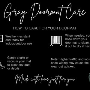 May include: Gray doormat care instructions with illustrations. Weather-resistant and ready for indoor/outdoor use. Gently shake or vacuum to clear dust or debris. When needed, hose down and hang to dry. Higher traffic may cause the mat to wear out quicker. Made with love just for you. Encoir Designs.