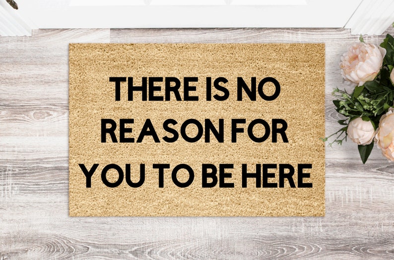 There Is No Reason For You To Be Here Funny Doormat Welcome Mat Funny Door Mat Funny Gift Home Doormat Housewarming Gift image 1