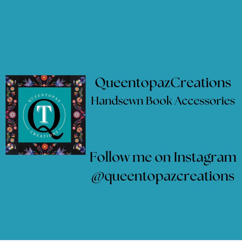May include: A teal background with the text "Queentopaz Creations Handsewn Book Accessories." A logo with a floral border and the letter "T" is in the upper left corner. The text "Follow me on Instagram @queentopazcreations" is below.