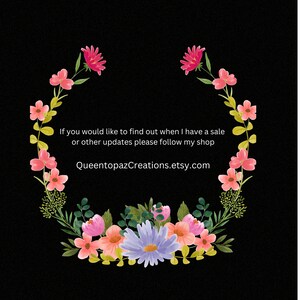 May include: A floral wreath with pink flowers and green leaves surrounds the text "If you would like to find out when I have a sale or other updates please follow my shop QueentopazCreations.etsy.com".