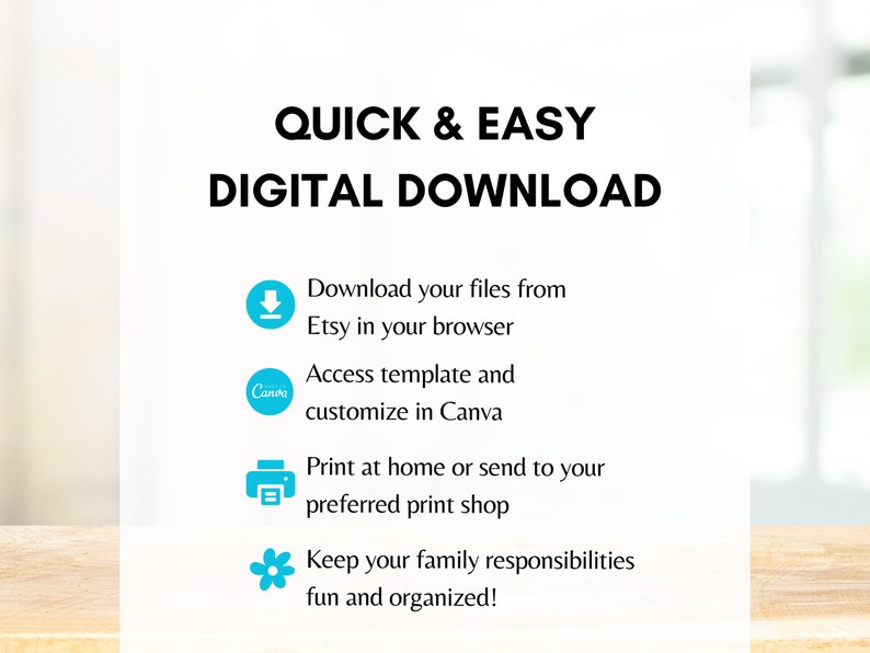 May include: A digital download graphic with a blue background and white text. The text reads "Quick & Easy Digital Download". Below the text are four icons with descriptions. The icons are a download arrow, a Canva logo, a printer icon, and a flower icon. The descriptions are "Download your files from Etsy in your browser", "Access template and customize in Canva", "Print at home or send to your preferred print shop", and "Keep your family responsibilities fun and organized!"