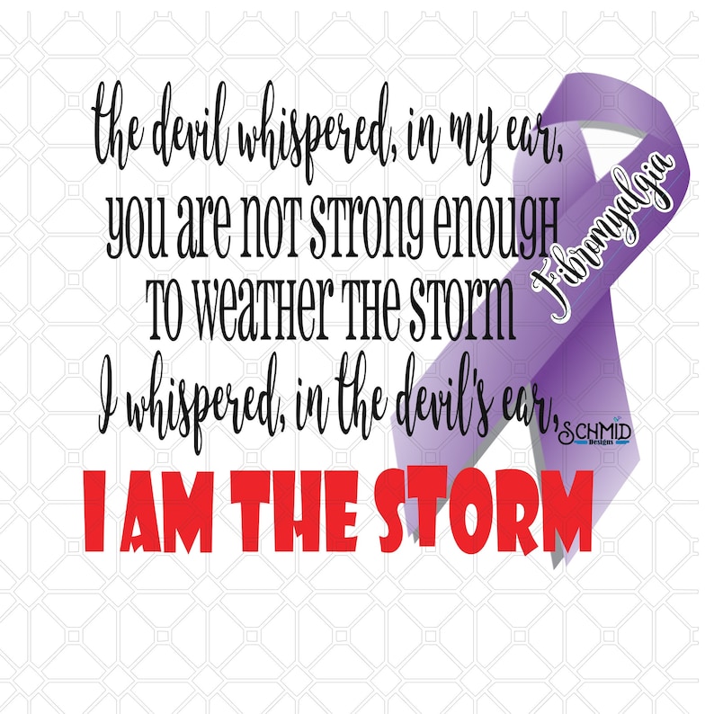 May include: Purple ribbon with the words "Fibromyalgia" written on it. The text below the ribbon reads "the devil whispered, in my ear, you are not strong enough to weather the storm. I whispered, in the devil's ear, I AM THE STORM."