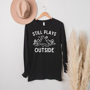 Still Plays Outside Long Sleeve Shirt Hiking Gifts Hiker Shirt Nature Shirt Trendy Shirt Gift for a hiker Mountains Tshirt Hike Gift Camping