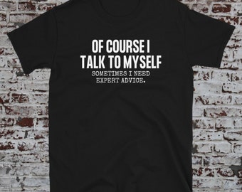 Of Course I Talk to Myself Sometimes I Need Expert Advice Funny Sarcasm T Shirt, cool mens shirt, sarcastic t shirt, rude shirts, dad shirts