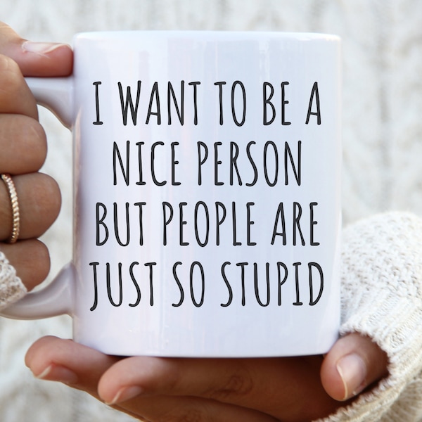 I want to be a nice person people are just so stupid mug attitude mug sarcastic mug sarcastic coffee mug funny attitude mug attitude gift