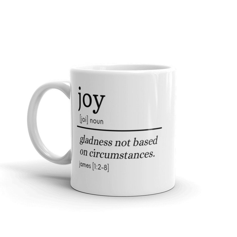 May include: White ceramic mug with a black design that reads "joy [joi] noun gladness not based on circumstances. james [1:2-8]"