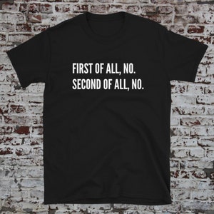 First Of All Shirt, first of all, first of all no, second of all no, first of all shirt, Second of all no shirt, women&#39;s shirt, women shirts