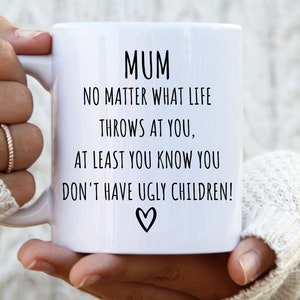 Mum Mug No Matter What Life throws At You At Least You Know You Don&#39;t Have Ugly Children mum gifts for mum best mum ever mothers mug for mum