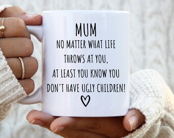 Mum Mug No Matter What Life throws At You At Least You Know You Don't Have Ugly Children mum gifts for mum best mum ever mothers mug for mum
