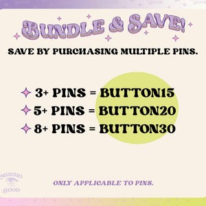 May include: A promotional graphic with a light purple background and the text "BUNDLE & SAVE!". It details discounts for purchasing multiple pins: 3+ pins = BUTTON15, 5+ pins = BUTTON20, and 8+ pins = BUTTON30. The text "ONLY APPLICABLE TO PINS" is also included.