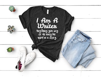 Anything You Say May Be Used In A Story - I Am A Writer Tee - Gift for Author, Creative Writing