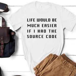 May include: White t-shirt with black text that reads "Life would be much easier if I had the source code".