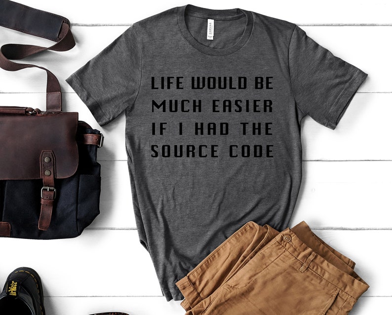 May include: A dark grey t-shirt with the text "Life would be much easier if I had the source code" printed in black.
