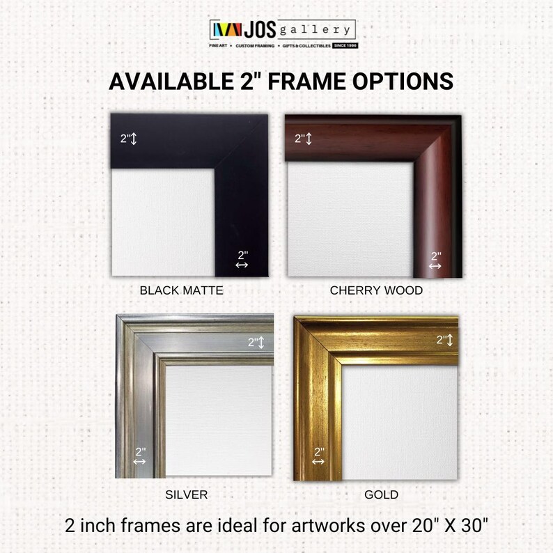 May include: Four 2-inch frame options for artwork: black matte, cherry wood, silver, and gold. 2 inch frames are ideal for artworks over 20" x 30"