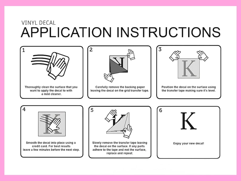 May include: A pink-framed graphic with black text and illustrations providing vinyl decal application instructions. Steps include cleaning the surface, removing backing, positioning the decal, smoothing with a card, and removing transfer tape. The final step says, "Enjoy your new decal!"