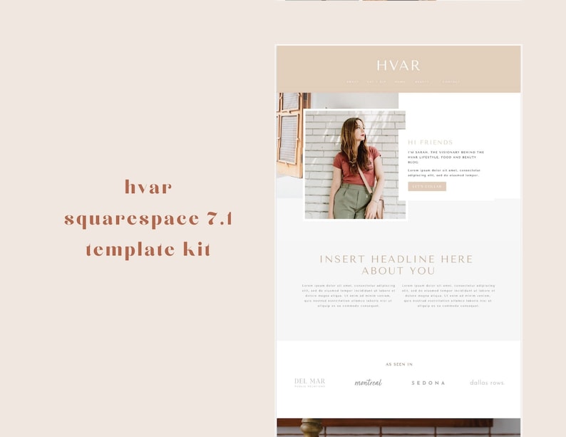 Pode incluir: Um modelo de site para Squarespace 7.1 com fundo bege e texto castanho. O texto diz "HVAR squarespace 7.1 template kit". O modelo de site apresenta uma foto de uma mulher vestindo uma camisa vermelha e cal&ccedil;as c&aacute;qui em p&eacute; em frente a uma parede de tijolos. O texto "HI FRIENDS" est&aacute; em uma caixa no lado direito da imagem. O texto diz "I'M SARAH, THE VOICEUARY BEHIND THE HVAR LIFESTYLE, FOOD AND BEAUTY BLOG. Lorem ipsum dolor sit amet, consectetur adipiscing elit, sed do eiusmod tempor incididunt ut labore et dolore magna aliqua.  LEARN MORE". O texto "INSERT HEADLINE HERE ABOUT YOU" est&aacute; em uma caixa abaixo da foto. O texto "Lorem ipsum dolor sit amet, consectetur adipiscing elit, sed do eiusmod tempor incididunt ut labore et dolore magna aliqua. Ut enim ad minim veniam, quis nostrud exercitation ullamco laboris nisi ut aliquip ex ea commodo consequat." est&aacute; abaixo do t&iacute;tulo. O texto "AS SEEN IN" est&aacute; em uma caixa abaixo do texto. O texto "DEL MAR, montreal, SEDONA, dollar rows" est&aacute; abaixo do texto "AS SEEN IN".