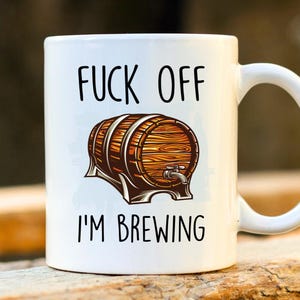 Fuck Off I'm Brewing - Alcohol Brewer Mug, Rude Mug, Unique Beer Gift, Brewing Beer Mugs, Profanity Gift, Mug for Men