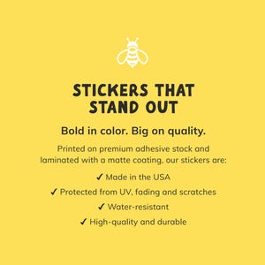 May include: Yellow background with white text and a bee graphic. The text reads "STICKERS THAT STAND OUT." Additional text highlights features: bold color, high quality, made in the USA, UV protection, water-resistant, and durable.