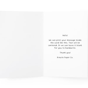 May include: A white greeting card opened to show the interior. The right side features centered black text that reads: Hello! We can print your message inside the card like this. Text will be centered. Or we can leave it blank for you to handwrite. Thank you! Kreate Paper Co.