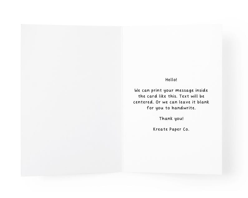 May include: A white greeting card opened to show the interior. The right side features centered black text that reads: Hello! We can print your message inside the card like this. Text will be centered. Or we can leave it blank for you to handwrite. Thank you! Kreate Paper Co.