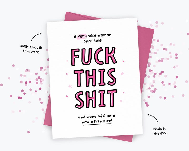 May include: A white greeting card with pink and black text that reads: A very wise woman once said: FUCK THIS SHIT and went off on a new adventure! The card features small pink stars and is placed on a dark pink envelope. Text notes 100lb Smooth Cardstock.
