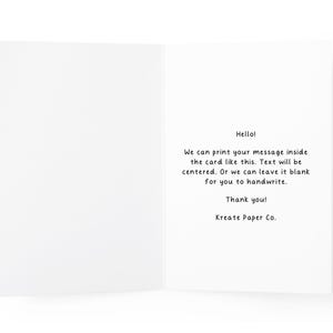 May include: An open, white greeting card with black text. The text reads "Hello! We can print your message inside the card like this. Text will be centered. Or we can leave it blank for you to handwrite. Thank you! Kreate Paper Co."