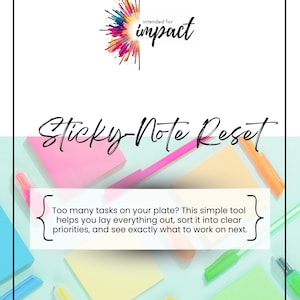 May include: A printable planner titled "Sticky Note Reset" with the text "intended for impact." The design includes colorful sticky notes, pens, and the text: "Too many tasks on your plate? This simple tool helps you lay everything out..."