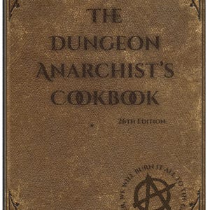 May include: A brown, weathered-looking book cover with the text THE DUNGEON ANARCHIST'S COOKBOOK 26TH EDITION printed in black. The cover features decorative corner flourishes and a circular emblem containing an anarchy symbol and the text TOGETHER WE BURN IT ALL TO THE GROUND.