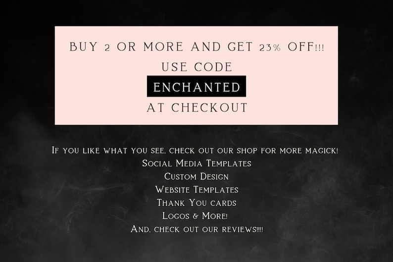May include: A pink and white graphic with the text "BUY 2 OR MORE AND GET 23% OFF!!! USE CODE ENCHANTED AT CHECKOUT". Below the graphic is text that reads "IF YOU LIKE WHAT YOU SEE, CHECK OUT OUR SHOP FOR MORE MAGICK! SOCIAL MEDIA TEMPLATES CUSTOM DESIGN WEBSITE TEMPLATES THANK YOU CARDS LOGOS & MORE! AND. CHECK OUT OUR REVIEWS!!!!"