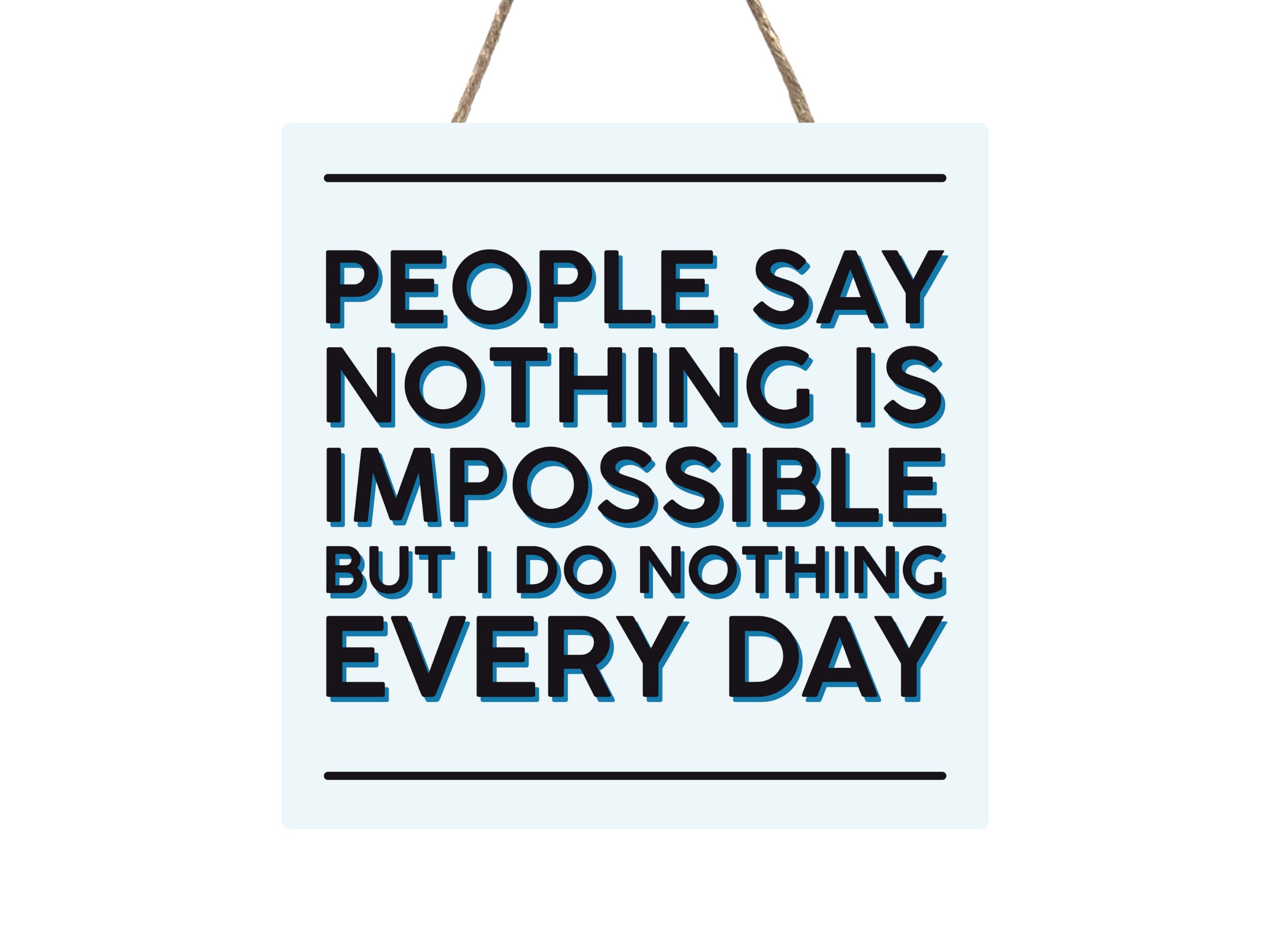 People Say Nothing Is Impossible But I Do Nothing Every Day! People Say Nothing Is Impossible But I Do Nothing Every Day!