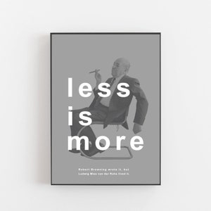 May include: A black and white poster with the text "less is more" in large white letters. The poster features a black and white photo of a man sitting in a chair, smoking a cigarette. The text below the photo reads "Robert Browning wrote it, but Ludwig Mies van der Rohe lived it."