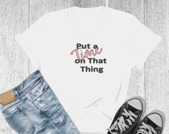 Motivational Quote Tee, Put A time On That Thing Shirt, Inspirational Shirt, Motivational Graphic Shirt, Plus Size Shirt, Unisex Shirt