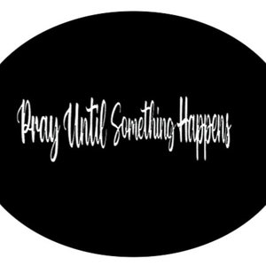 May include: Black and white graphic with the text "Pray Until Something Happens" in a cursive font.