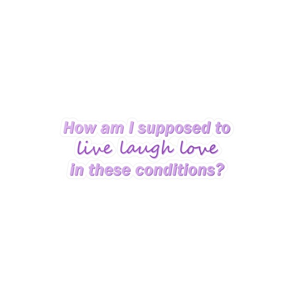 How Am I Supposed to Live Laugh Love in These Conditions - Etsy