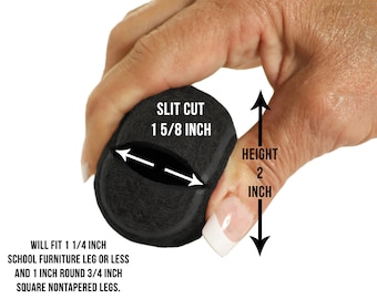May include: Black furniture leg protector with a slit cut of 1 5/8 inches. The height is 2 inches. Text on the image states it will fit 1 1/4 inch school furniture legs or less and 1 inch round 3/4 inch square nontapered legs.