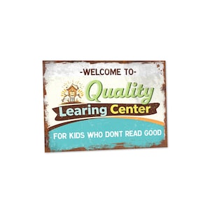 May include: A rectangular metal sign with a distressed, vintage look. The sign reads "WELCOME TO Quality Learing Center FOR KIDS WHO DONT READ GOOD" in various colors and fonts. A small illustration of a building is also present.