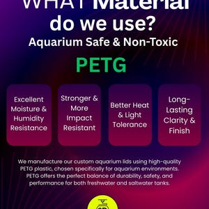 May include: A promotional graphic with text on a purple and red gradient background. The text asks "WHAT Material do we use?" and states "Aquarium Safe & Non-Toxic." It highlights "PETG" material and its benefits for aquarium lids.