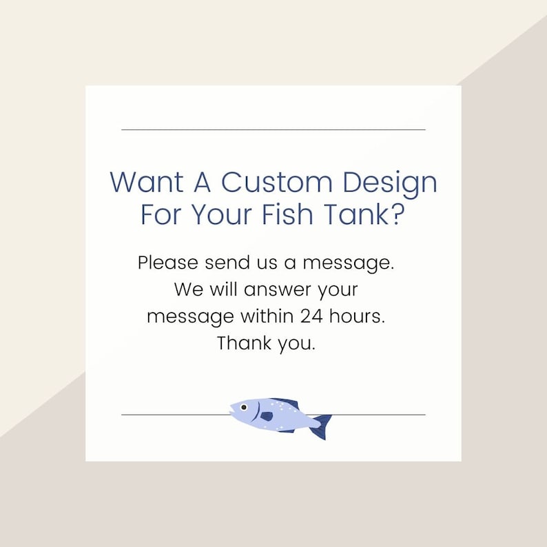 Puede incluir: Un letrero cuadrado blanco con texto azul oscuro que dice: Want A Custom Design For Your Fish Tank? Please send us a message. We will answer your message within 24 hours. Thank you. Una peque&ntilde;a ilustraci&oacute;n de un pez azul claro.