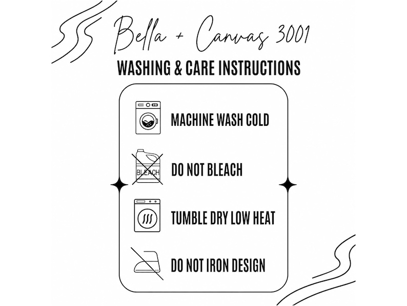May include: A black and white graphic chart titled Bella + Canvas 3001 Washing & Care Instructions. It features four icons with text: Machine Wash Cold, Do Not Bleach, Tumble Dry Low Heat, and Do Not Iron Design, all enclosed in a rounded rectangle.