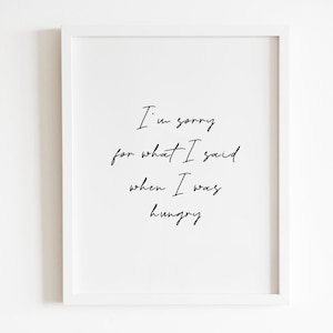 I&#39;m sorry for what I said when i was hungry Wall Art printable | DIGITAL Downloadable