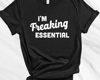 I'm Freaking Essential Shirt, Essential Shirt, Social Distancing Shirt, Quarantine Shirt, Nurse Shirt, Funny Shirt, Essential AF