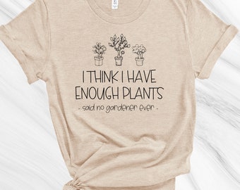 I Think I Have Enough Plants Shirt, Gardening Shirt, Gift for Gardener, Garden Lover, Plant Lover, Earth Day Shirt