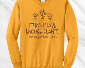 I Think I Have Enough Plants Crewneck Sweatshirt, Gardening Shirt, Gift for Gardener, Garden Lover, Plant Lover, Earth Day Shirt