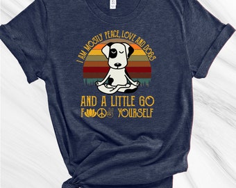 I am Mostly Peace, Love and Dogs Shirt, And a Little Go F Yourself Shirt, Funny Yoga Shirt, Friend Gift, Dog Lover