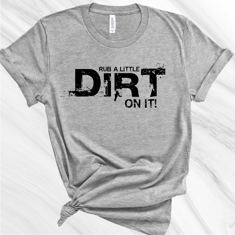 May include: Gray t-shirt with black text that reads "Rub a little dirt on it!"