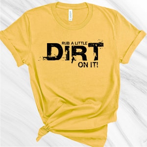 May include: A yellow t-shirt with black text that reads "Rub a little dirt on it!"