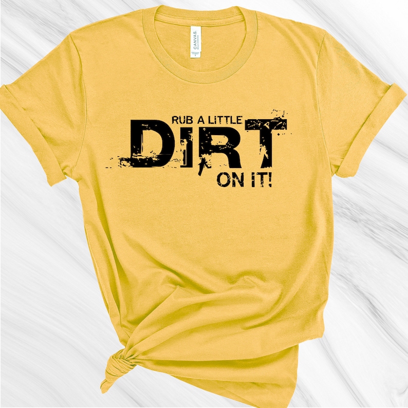 May include: A yellow t-shirt with black text that reads "Rub a little dirt on it!"